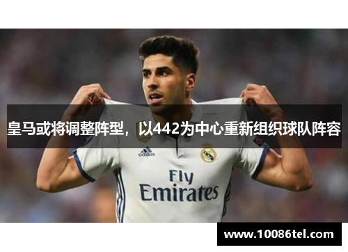 皇马或将调整阵型，以442为中心重新组织球队阵容