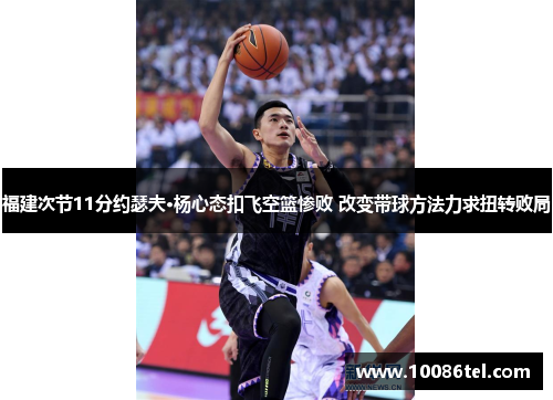 福建次节11分约瑟夫·杨心态扣飞空篮惨败 改变带球方法力求扭转败局