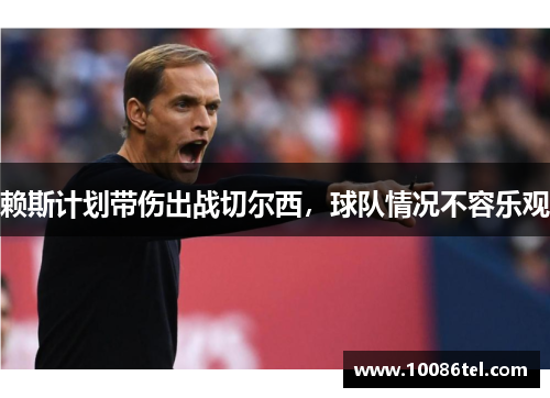 赖斯计划带伤出战切尔西，球队情况不容乐观